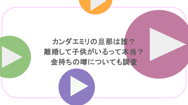 カンダエミリの旦那は誰？離婚して子供がいるって本当？金持ちの噂についても調査