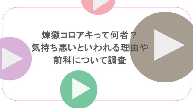 煉獄コロアキって何者?気持ち悪いといわれる理由や前科について調査