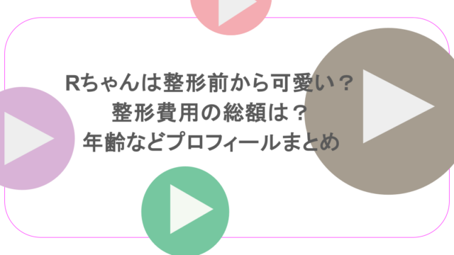 Rちゃんは整形前から可愛い?整形費用の総額は?年齢などプロフィールまとめ