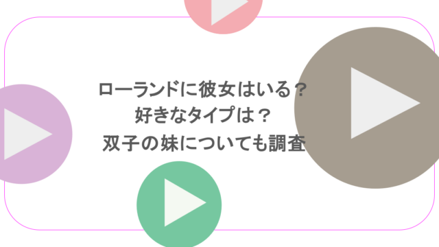 ローランドに彼女はいる?好きなタイプは?双子の妹についても調査