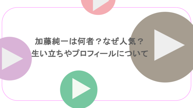 加藤純一は何者？なぜ人気？生い立ちやプロフィールについて徹底調査