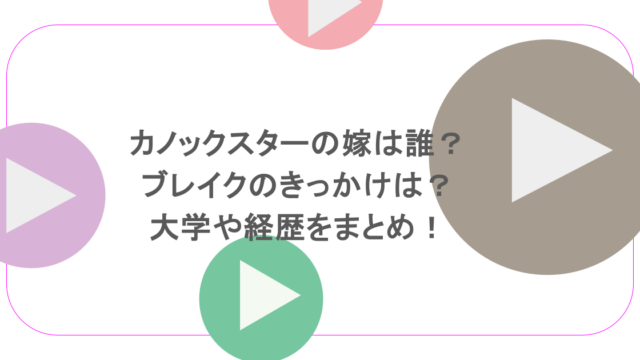 カノックスターの嫁は誰?ブレイクのきっかけは?大学や経歴をまとめ!