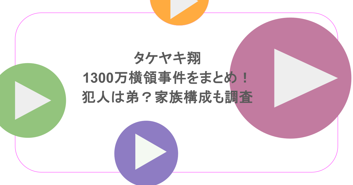 タケヤキ翔の1300万横領事件をまとめ!犯人は弟?家族構成も調査