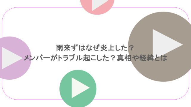 雨来ずはなぜ炎上した？メンバーがトラブル起こした？真相や経緯とは