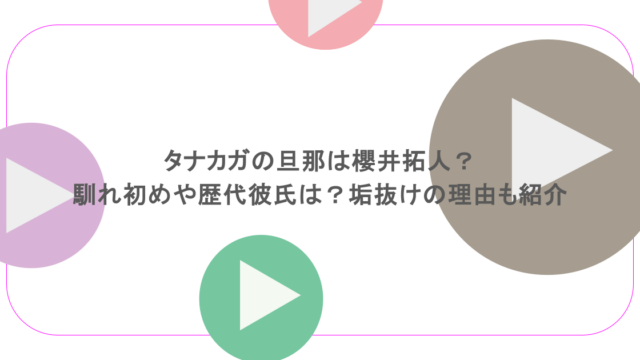 タナカガの旦那は櫻井拓人？馴れ初めや歴代彼氏は？垢抜けの理由も紹介