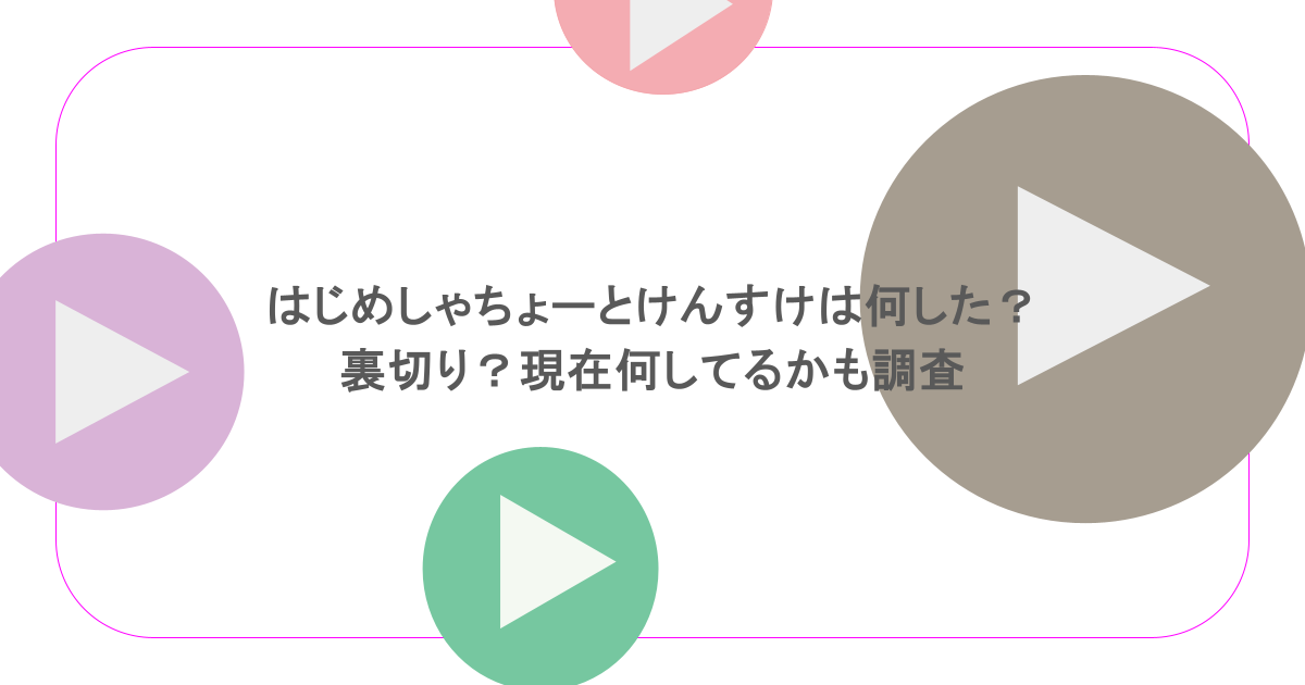 はじめしゃちょーとけんすけは何した？裏切り？現在何してるかも調査