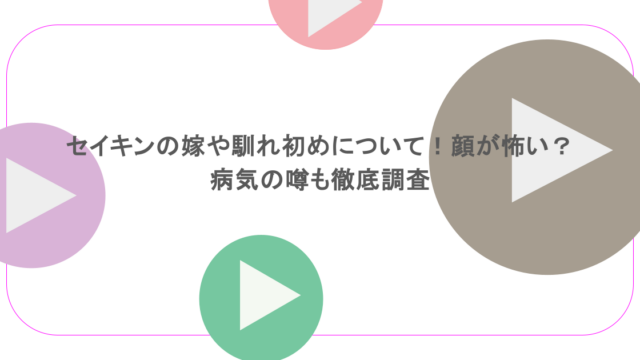セイキンの嫁や馴れ初めについて！顔が怖い？病気の噂も徹底調査