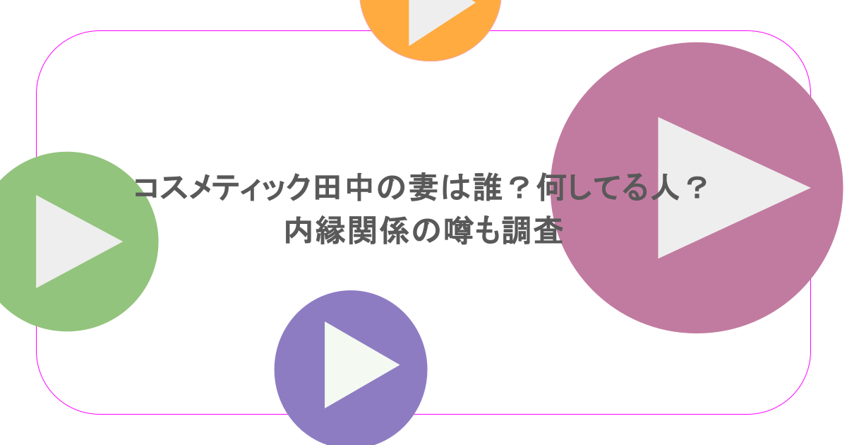 コスメティック田中の妻は誰？何してる人？内縁関係の噂も調査