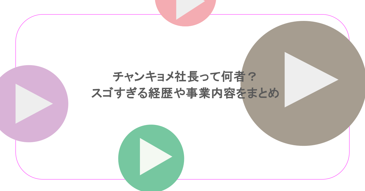 チャンキョメ社長って何者?スゴすぎる経歴や事業内容をまとめ