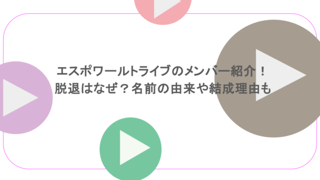 エスポワールトライブのメンバー紹介！脱退はなぜ？名前の由来や結成理由も