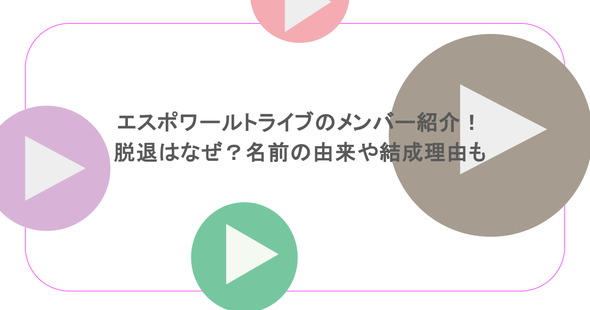 エスポワールトライブのメンバー紹介！脱退はなぜ？名前の由来や結成理由も