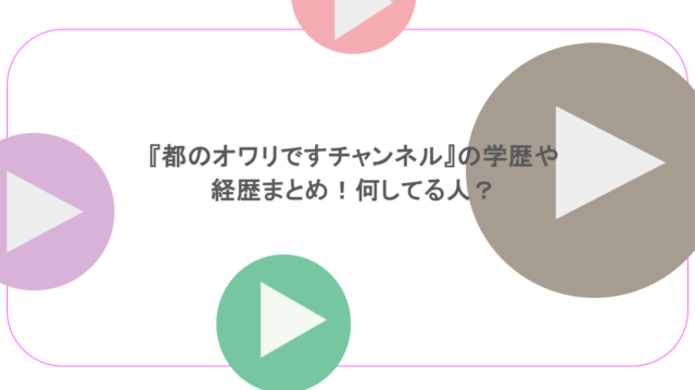 『都のオワリですチャンネル』の学歴や経歴まとめ！何してる人？