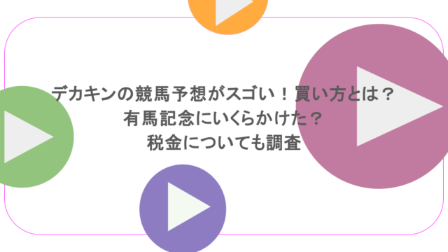 デカキンの競馬予想がスゴい！買い方とは？有馬記念にいくらかけた？税金についても調査