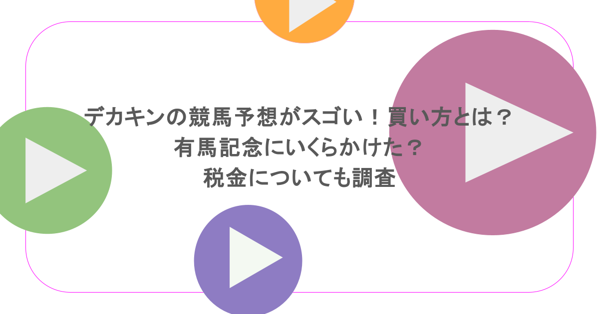 デカキンの競馬予想がスゴい!買い方とは?有馬記念にいくらかけた?税金についても調査
