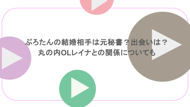 ぷろたんの結婚相手は元秘書？出会いは？丸の内OLレイナとの関係についても