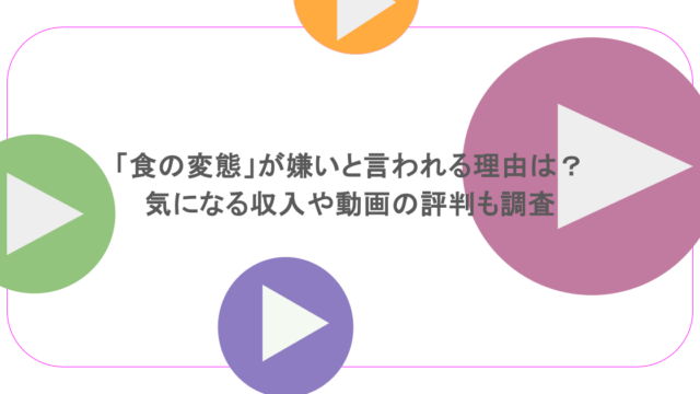 「食の変態」が嫌いと言われる理由は？気になる収入や動画の評判も調査