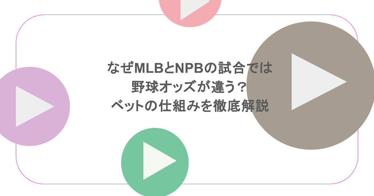なぜMLBとNPBの試合では野球オッズが違う?ベットの仕組みを徹底解説